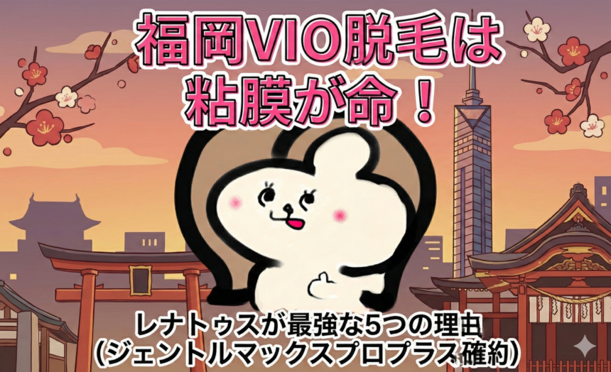 福岡のVIO脱毛、そのクリニックで本当にハイジニーナになれますか？粘膜照射・黒ずみ対応・出力調整。すべてにおいて妥協しないレナトゥスクリニック福岡天神院が最強である5つの理由を公開。