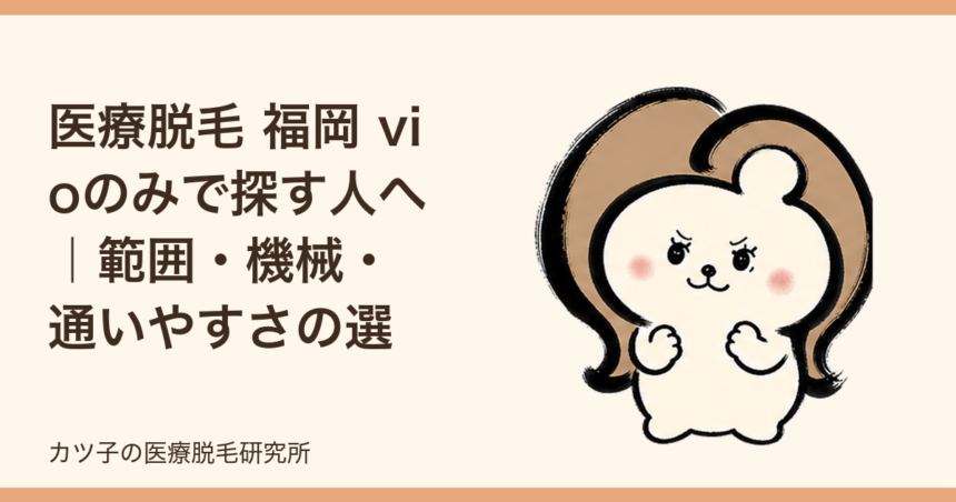 医療脱毛 福岡 vioのみで探す人へ｜範囲・機械・通いやすさの選び方