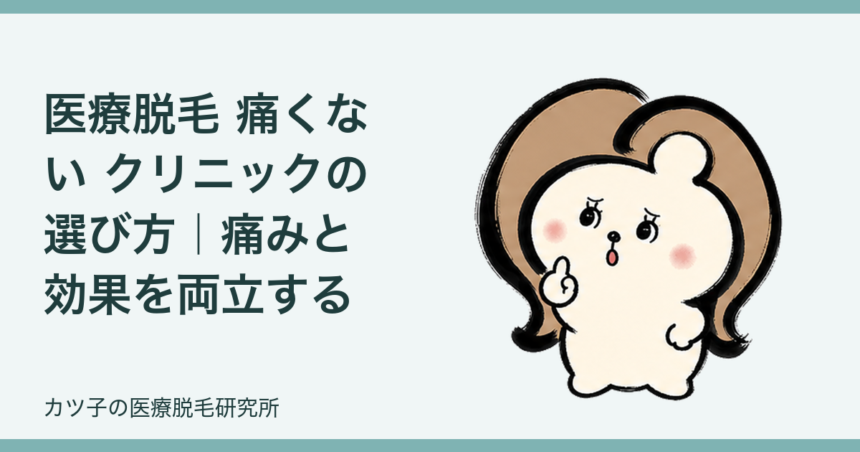医療脱毛 痛くない クリニックの選び方｜痛みと効果を両立する確認ポイント