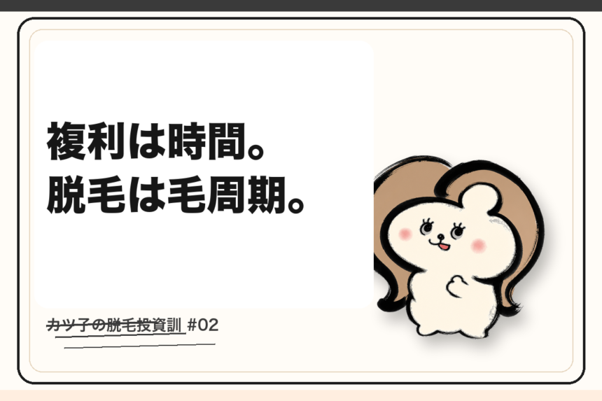 カツ子の脱毛投資訓「複利は時間。脱毛は毛周期。」｜医療脱毛の心得
