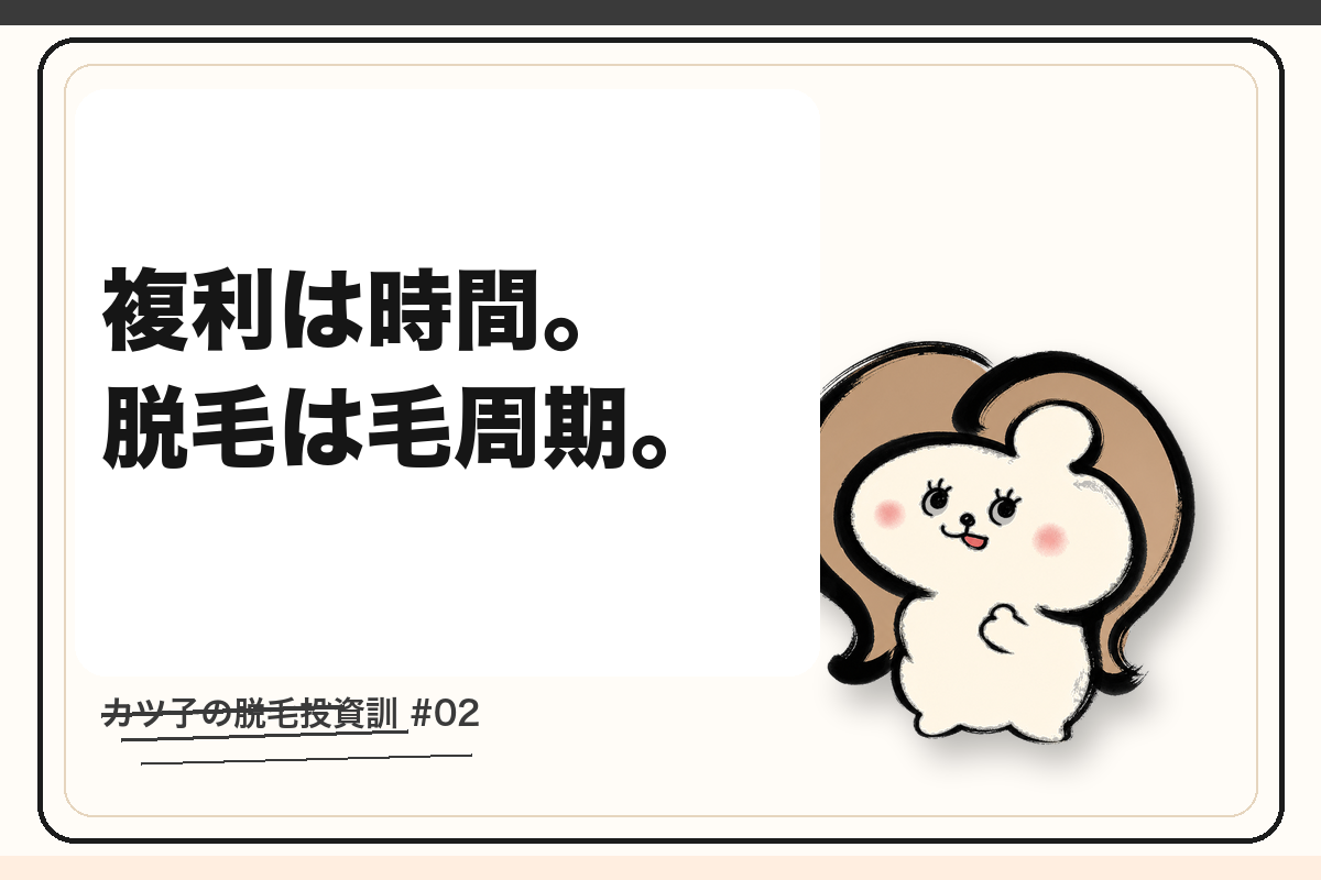 カツ子の脱毛投資訓「複利は時間。脱毛は毛周期。」|医療脱毛の心得
