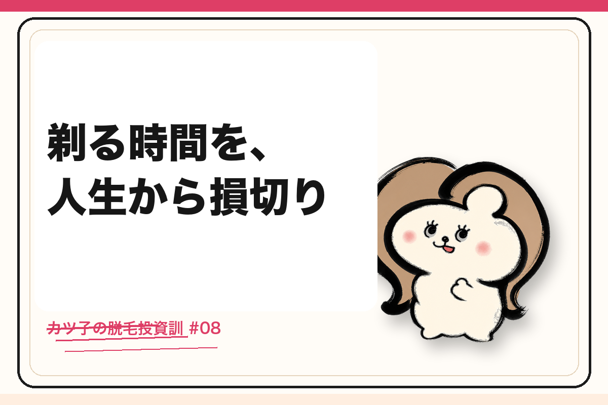 カツ子の脱毛投資訓「剃る時間を、人生から損切り」｜医療脱毛の心得