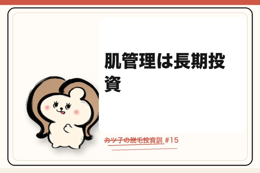 カツ子の脱毛投資訓「肌管理は長期投資」｜医療脱毛の心得