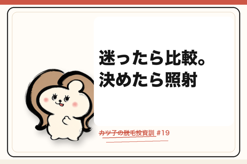 カツ子の脱毛投資訓「迷ったら比較。決めたら照射」｜医療脱毛の心得