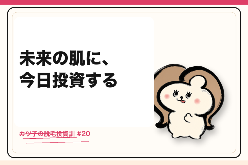 カツ子の脱毛投資訓「未来の肌に、今日投資する」｜医療脱毛の心得