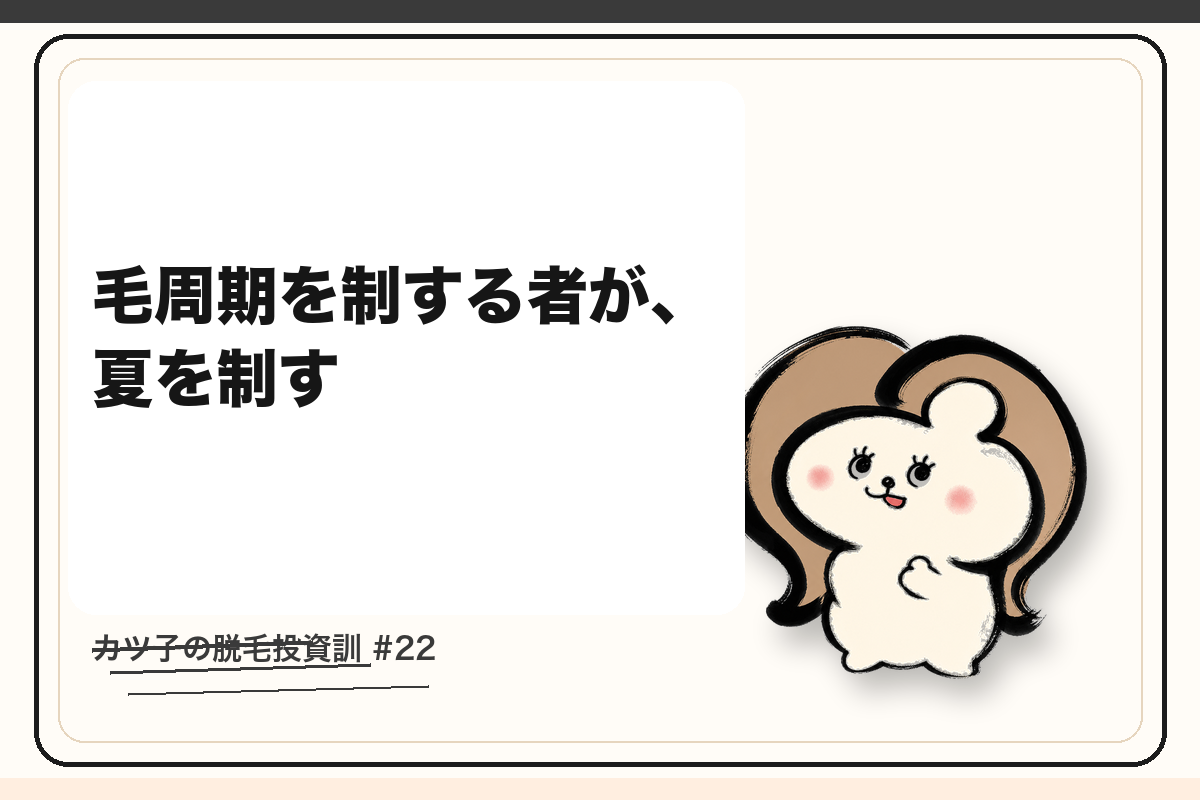 カツ子の脱毛投資訓「毛周期を制する者が、夏を制す」|医療脱毛の心得
