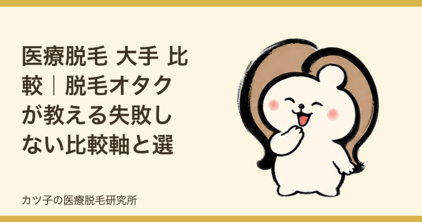 医療脱毛 大手 比較｜脱毛オタクが教える失敗しない比較軸と選び方
