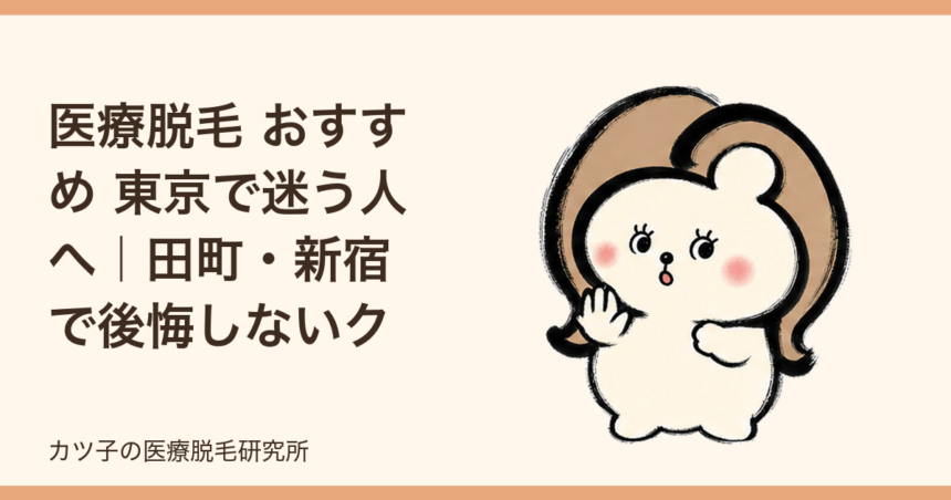医療脱毛 おすすめ 東京で迷う人へ｜田町・新宿で後悔しないクリニック選び