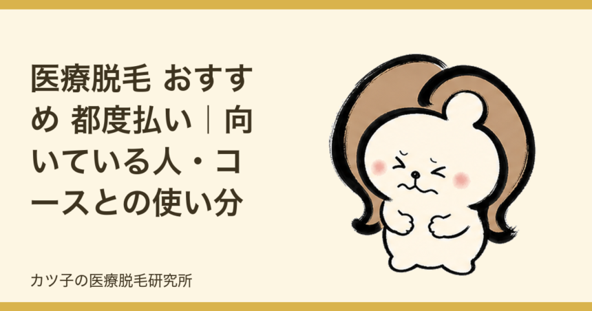 医療脱毛 おすすめ 都度払い｜向いている人・コースとの使い分けを脱毛オタクが解説