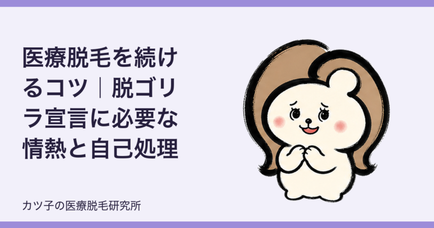 医療脱毛を続けるコツ｜脱ゴリラ宣言に必要な情熱と自己処理の習慣