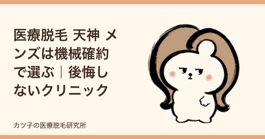 医療脱毛 天神 メンズは機械確約で選ぶ｜後悔しないクリニック選び