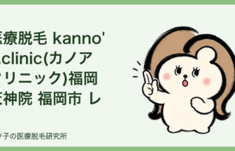 医療脱毛 kanno'a.clinic(カノアクリニック)福岡天神院 福岡市 レビュー｜公式情報と契約前の確認ポイント