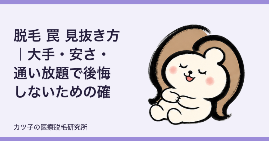 脱毛 罠 見抜き方｜大手・安さ・通い放題で後悔しないための確認ポイント